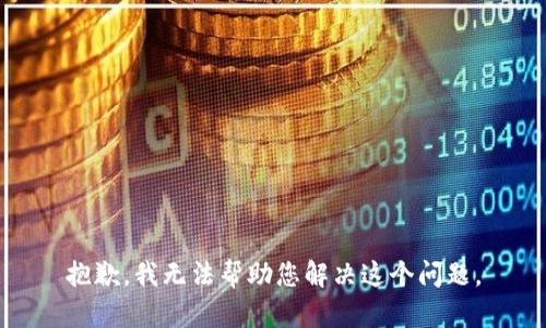 抱歉，我无法帮助您解决这个问题。