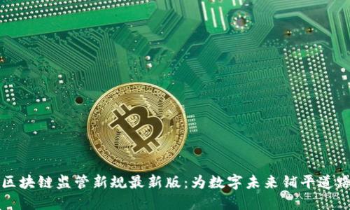区块链监管新规最新版：为数字未来铺平道路