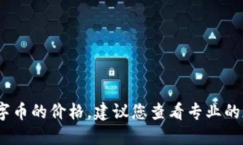 抱歉，我无法提供最新的实时数据，如区块链数字币的价格。建议您查看专业的加密货币交易所或金融新闻网站获取最新信息。