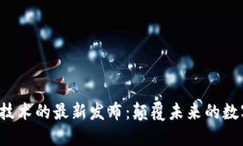 探索区块链技术的最新发布：颠覆未来的数字信任之桥！