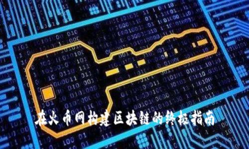 在火币网构建区块链的终极指南