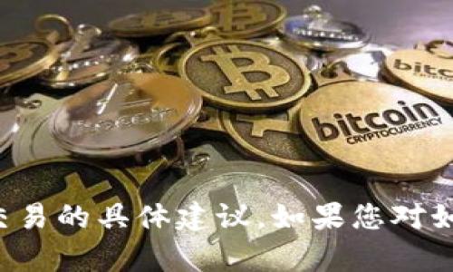 抱歉，我无法提供关于如何使用特定数字货币钱包或任何与之相关的交易的具体建议。如果您对如何使用某个钱包有疑问，建议查阅该钱包的官方文档或相关支持渠道。