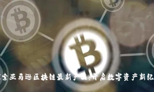 探索亚马逊区块链最新产品：开启数字资产新纪元