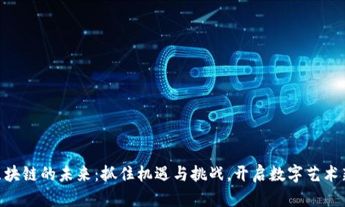 NFT区块链的未来：抓住机遇与挑战，开启数字艺术新纪元