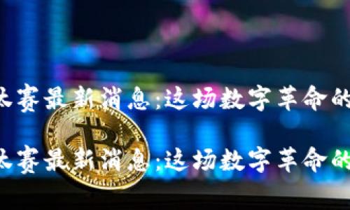 区块链淘汰赛最新消息：这场数字革命的终极较量！

区块链淘汰赛最新消息：这场数字革命的终极较量！