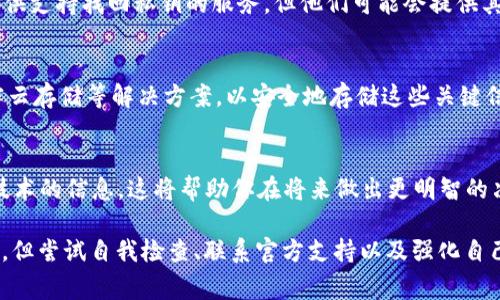 很抱歉，你丢失了t p钱包的助记词和私钥，这对任何加密货币用户来说都是一件非常棘手的事情。助记词和私钥是访问和控制你的数字资产的关键。一旦失去这些信息，通常情况下是很难或几乎不可能恢复钱包里的资产。以下是一些可能的步骤和建议：

丢失助记词和私钥的影响
当你忘记钱包的助记词和私钥时，实际上你失去了对钱包中资产的访问权。这就像是锁住了一扇门，而你没有钥匙。这不只是一个技术问题，更是一个情感上的困扰。在许多人看来，这意味着他们辛苦获得的财富、投资和未来计划可能都面临风险。

尝试恢复的步骤
即使助记词和私钥丢失，仍然有一些方法可以尝试恢复访问权。首先，检查你过去的任何记录、备份，或者是在创建钱包时是否有保存相关资料。很多时候，用户在最初的设置过程中都会写下助记词或相关信息，但可能忘记了存放位置。

利用钱包的客户支持
如果尝试自行恢复没有效果，寻找钱包提供方的客户支持是一个可行的选择。虽然许多钱包服务提供商因隐私和安全原因不提供支持找回私钥的服务，但他们可能会提供其他建议或解决方案。例如，他们可能会询问你的身份信息或者使用其他验证方式确认你的身份，以协助你寻找钱包的相关信息。

防止未来损失的建议
为了避免未来再次遭遇类似问题，确保备份助记词、私钥和钱包信息，并将其保存在安全的地方非常重要。考虑使用保险箱、加密云存储等解决方案，以安全地存储这些关键信息。此外，可以使用密码管理软件来生成和保存强密码以及敏感信息。

了解加密货币市场的动态
尽管失去了钱包的访问权，了解市场的变化依然对未来投资有益。保持关注加密货币市场的新闻、动态并学习更多关于区块链技术的信息，这将帮助你在将来做出更明智的决策，同时增强你对这个领域的信任和理解。

总之，丢失t p钱包的助记词和私钥是一项重大的损失，可能会让你对加密货币的未来持谨慎态度。虽然找回的可能性微乎其微，但尝试自我检查、联系官方支持以及强化自己的安全意识都是值得尝试的步骤。在这个充满创新和机遇的数字时代，学会应对风险、保护资产显得尤为重要。