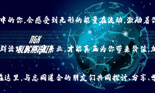 踏入数字黄金的世界：加入比特币区块链微信群，一同探索财富未来！

比特币, 区块链, 社交网络/guanjianci

引言：数字时代的黄金
在这个科技飞速发展的时代，比特币犹如晨曦中的金色阳光，照亮了无数年轻人的梦想与希望。它不仅是一种单纯的数字货币，更是一种颠覆传统金融体系的新模型，像一扇通往财富自由的大门，吸引着越来越多的人前来探寻。

什么是比特币？
比特币，作为一种去中心化的数字货币，犹如宇宙间的一颗璀璨明珠，吸引着每一个渴望财富与自由的人。创建于2009年的它，旨在解决传统金融体系中的诸多弊端，如高额的交易手续费、漫长的支付时间等。当你在繁华的街道上徘徊，手握一部手机，你便可以随时随地进行比特币的交易，仿佛一道闪电，瞬间划破苍穹。

区块链的魔力
与比特币相伴而生的区块链技术像是一条永不枯竭的河流，将所有交易记录密密麻麻地编织在一起，形成一个透明且不可篡改的账本。这种技术就像一部高效的时光机，将古老的信任方式与现代科技完美结合。无论是美食家还是收藏爱好者，都能在这条链上找到属于自己的一席之地。

加入比特币区块链微信群的理由
或许你曾孤单地在夜空下仰望星辰，渴望找到志同道合的人，共同探索这片未知的财富星域。进入比特币区块链微信群，你不仅能够与全球的投资者和技术爱好者互动交流，还能获得实时的市场动态和专业的投资建议。这如同在热情的篝火旁，倾听前辈们的故事，获取成功的心法。

微信群的优质资源
在这个微信群中，不同背景的人如汇聚成河的涓涓细流，携手分享着宝贵的知识与经验。例如，每周的线上讲座，邀请业界专家深入浅出地分析市场趋势，帮助你更好地把握投资机会。微信群里的伙伴们像晨雾中的老桥，一同架起沟通与学习的桥梁，带你跨越重重阻碍。

与世界接轨的机会
当你沉浸在微信群的讨论中时，仿佛置身于国际会议的舞台，身边坐着来自世界各地的思想者。一个关于比特币的讨论，可能会让你听到来自日本、美国、甚至是非洲投资者的声音，他们的经验与看法将为你打开新的视野，点亮你前行的路。这个微信群，正是数字时代社交网络的缩影，让你与全球的财富脉搏保持同步。

参与与贡献
微信群的价值不仅在于获取信息，同样在于你所能贡献的。如果你对比特币或者区块链技术有所了解，可以在群里主动分享你的见解。分享就像一颗播撒在土地中的种子，在他人的心中生根发芽，从而创造出更大的价值。而你的声音，或许正是其他成员所期待的。每一个问题、每一次讨论，都是你与他人连接的机会，彼此成就、共同成长。

群内活动的丰富多彩
微信群内定期推出丰富多彩的活动，如投资经验分享、技术分析讨论、以及各种主题的问答大赛。每一个活动犹如一场小型的比特币节日，参与其中的你，会感受到无形的能量在流动，激励着你不断探索、不断学习。参与这些活动，不仅可以拓展你的人际网络，还可以在交流中得到启发，让你的投资之旅充满动力。

如何找到合适的微信群
在这个信息爆炸的时代，找到一个优质的比特币区块链微信群不是一件容易的事情。你可以通过社交媒体、论坛、或者朋友推荐来寻找。确保这个群活跃且成员专业，才能真正为你带来价值。加入后，不妨先静静观察，了解群内的文化与氛围，待时而动，逐渐融入其中，分享你的观点与经验。

结语：勇敢追梦，开启财富自由之旅
加入比特币区块链微信群，犹如打开了一扇通往新世界的大门。你所能看到的不仅仅是数字货币的未来，更是一片充满机遇与希望的财富蓝海。在这里，与志同道合的朋友们共同探讨、分享、学习，共同书写属于你自己的财富诗篇。记住，迈出第一步，勇敢追梦，你的财富自由之旅即将拉开帷幕。