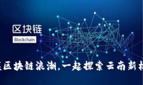把握区块链浪潮，一起探索云南新机遇！