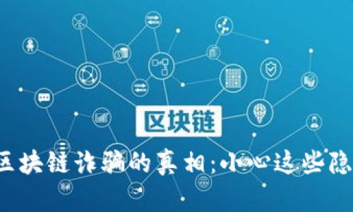 揭开四川区块链诈骗的真相：小心这些隐藏的陷阱！