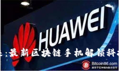 探索未来：最新区块链手机解锁科技新篇章