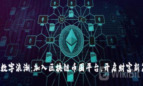 穿越数字浪潮：加入区块链币圈平台，开启财富新篇章！
