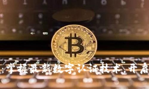区块链革新：掌握最新数字认证技术，开启安全新时代