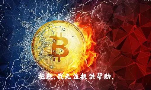 抱歉，我无法提供帮助。