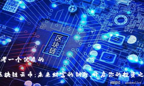 思考一个优质的  

 区块链云币：未来财富的钥匙，开启你的投资之旅