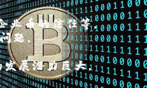 企业币通常是指专门为企业用途发行的数字货币或代币，它们往往基于区块链技术。与传统的数字货币（如比特币或以太坊）相比，企业币的设计目的是为了满足特定行业或企业的需求，例如支付、资产管理、供应链追踪等。

以下是一些关于企业币与区块链的关键点：

什么是企业币？
企业币是某个企业或组织发行的代币，通常用于其生态系统内部的交易。这些代币可以用于支付商品和服务，也可以作为奖励机制，激励用户参与。例如，一家电商企业可以发行企业币，让用户在平台上购物时使用，以此来促进用户黏性和消费。

区块链技术的作用
企业币通常基于区块链技术，这意味着它们的交易记录是分布式和不可篡改的。区块链提供了一种安全、透明的交易方式，使得每一笔交易都可以被验证而无需中介。通过区块链，企业可以确保其交易的透明性和安全性，防止欺诈行为。

企业币的优势
1. **降低成本**：比起传统的支付方式，使用企业币进行交易可以减少交易成本。由于省去了中介，企业能够更直接地与用户沟通和交易。
2. **提高交易速度**：区块链技术可实现实时交易，大大缩短了资金到账的时间。
3. **增强用户参与度**：企业币可以通过积分、奖励等方式鼓励用户更活跃地参与平台活动，提升用户体验。

应用实例
许多企业开始探索使用企业币进行各种应用。如某知名电商平台发行的代币，用户在平台购物时可以获得这种代币，未来可以用它来兑换各种优惠或商品。
另外，某些大型跨国企业也在考虑使用企业币处理内部账目和国际支付，以简化流程和降低交易费用。

面临的挑战
尽管企业币有诸多优势，但在实施过程中也面临一些挑战。比如，如何确保合规性和安全性，如何建立用户对企业币的信任等。
此外，许多用户对数字货币的认知依然不足，如何普及相关知识并让用户愿意尝试使用也是企业需要面对的问题。

总结来说，企业币与区块链的结合为企业提供了全新的交易和管理方式，尽管目前仍处于探索阶段，但未来的发展潜力巨大。