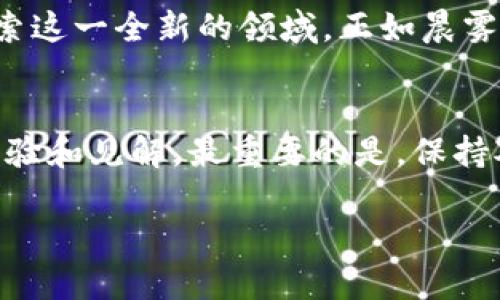 孙宇晨揭示区块链未来：探索数字化 революция 的全新篇章
区块链, 数字化, 孙宇晨/guanjianci

引言
在这个喧嚣的时代，科技的进步犹如晨雾中的老桥，无形中影响着我们的生活和未来。作为全球区块链领域的一位先锋，孙宇晨再一次以他的独到见解，向我们揭示了区块链技术的最新动态。这不仅是一个技术革新的故事，更是关于未来数字资产与我们的生活息息相关的讨论。本文将深入探讨孙宇晨分享的关于区块链的最新消息，带您走进这一充满创新与挑战的数字世界。

区块链的崛起
区块链技术自诞生以来，便如同一道耀眼的光芒，照亮了传统金融和科技行业的朝阳。其独特的去中心化特性，不仅赋予了数据安全和透明度，还为数以千计的初创企业提供了创新的土壤。孙宇晨在他的演讲中提到，随着技术的逐步成熟，区块链将逐渐从“金闪闪的浪潮”变成“生活的一部分”。在医疗、供应链、投票系统等领域，区块链的应用场景正在不断拓展，未来的生活将不可避免地与数字技术相融合。

孙宇晨的洞察力
作为国际著名区块链企业TRON的创始人，孙宇晨总是能用他独特的视角解读行业趋势。他在分享中提到，2023年是区块链技术重要转折的一年，各大机构纷纷加码布局，大型企业无不怀揣数字化的梦想。他用“乘风破浪”来形容当前区块链的蓬勃发展，这不仅是对行业的鼓舞，也是对所有从事这一领域的创业者的激励。他强调，保持创新和对新事物的敏感ness将是未来成功的关键。

区块链与数字资产
纵观数字资产的发展历程，从比特币的诞生到如今，各种数字货币如雨后春笋般涌现。孙宇晨认为，数字资产不仅是投资的工具，更是人们价值观的体现。他提到，随着年轻一代的崛起，数字资产已逐渐成为一种新兴的社会文化。在他们的眼中，这不仅仅是金融交易，还代表着一种追求自由、独立和创新的精神。他强调，要在这一市场中立足，唯一的办法就是不断学习和适应，同时尊重每一个参与者的价值。

技术创新的未来
随着对加密货币和区块链技术的探索深入，孙宇晨提到的“技术创新”将成为推动整个行业前进的核心动力。5G、人工智能和物联网等前沿科技的融合，不仅为区块链注入了新的活力，也为金融、医疗等多领域的数字化转型创造了良机。他讲述了许多成功案例，展示如何通过结合新技术提升用户体验和业务效率。他坚信，未来将会有更多行业领袖通过区块链技术颠覆传统模式，形成一个更加公平、透明和高效的社会。

挑战与机遇并存
尽管区块链技术充满机遇，但孙宇晨并没有忽视行业面临的挑战。在他的分享中，他强调了监管的不确定性，市场波动性和技术缺陷等潜在风险。这些问题犹如阳光照耀下的暗礁，等待着每一个航行者去妥善处理。孙宇晨提到，他始终相信，只有通过不断的技术创新和完善的法规体系，才能为区块链的未来保驾护航。挑战是机遇的另一种表现，只有迎难而上，才能在复杂的环境中脱颖而出。

结论
通过孙宇晨的分享，区块链的未来似乎变得清晰而又充满希望。在这个快速变化的环境中，我们每个人都是这场数字化革命的参与者。无论是投资者、创业者，还是普通用户，都有责任与机会去探索这一全新的领域。正如晨雾中的老桥，它不仅是连接两岸的通道，也是承载未来梦的希望。让我们携手共进，把握这一历史性的时刻，迎接即将到来的区块链辉煌时代。

实用建议: 如何跟进行业动态
为了更好地把握区块链的动态，孙宇晨分享了一些实用的建议。首先，关注行业权威媒体和社交平台上的动态，参与讨论，结识志同道合的朋友。其次，积极参加各类会议和论坛，学习业内专家的经验和见解。最重要的是，保持对技术的敏感，随时准备行动，抓住那些稍纵即逝的机会。科技创新是快速变化的浪潮，只有精明的舵手，才能在其中乘风破浪，行稳致远。

在未来的日子里，希望更多的人能够理解和参与到区块链的浪潮中，不断探索和创造属于自己的数字世界，让我们一起在区块链的星空下，书写崭新的篇章。