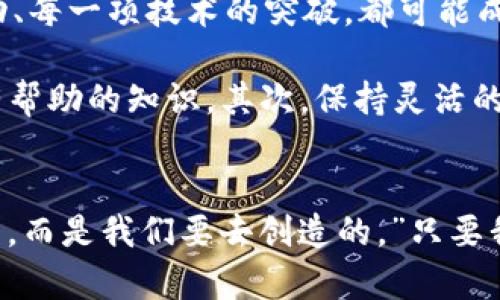 biao ti/biao ti以太坊与区块链最新动态：抓住数字资产的未来掘金机遇/biao ti  
guan jianci以太坊,区块链,数字资产/guan jianci  

引言：数字新时代的前奏  
在2023年的阳光下，数字货币的盛宴依旧吸引无数投资者和技术爱好者的目光。以太坊，这颗璀璨的数字星辰，不仅为我们带来了区块链技术的无数创新，还在数字资产的海洋中掀起了波澜壮阔的浪潮。近来，以太坊以及整个区块链生态的变化，让我们不得不重新审视这一全新的数字世界。本篇文章将带你深入探讨以太坊与区块链的最新消息，帮助你把握住数字资产未来发展的掘金机遇。  

以太坊的技术演进：从PoW到PoS  
在2022年，以太坊经历了历史性的“合并”升级，将其共识机制从传统的工作量证明（PoW）转变为权益证明（PoS）。这一转变，如同破旧的船只驶入了更为宽广的海域，开启了更加绿色、高效的航行。此举不仅大幅降低了以太坊网络的能耗，成为全球最具环保意识的区块链之一，且还为持有以太坊的人提供收益，通过质押获得的回报犹如在丰饶的土地上播撒的种子，带来了丰收的希望。  

同时，随着以太坊的技术演进，各类项目如雨后春笋般涌现，DeFi、NFT、DAO等新兴概念正在重塑整个行业的格局。这些创新如同晨曦中的露珠，闪烁着智慧的光芒，吸引着开发者们热切追逐，与此同时，也为普通用户带来了更多触手可及的财富机会。  

区块链的广泛应用与实时动态  
区块链技术的应用早已深入我们的生活。无论是传统的金融行业，还是共享经济、在线版权保护，亦或是供应链管理，区块链都展现出了无与伦比的变革潜力。举例而言，不久前某大型连锁超市宣布全面采用区块链追踪商品流通，每一件商品的来源、运输过程都一目了然。这样的透明性犹如在阳光下洒下的一缕清风，消除了消费者的疑虑，同时提升了品牌的信任度。  

而在艺术领域，NFT（非同质化代币）的热潮似乎没有减弱的迹象。许多艺术家通过区块链技术，将他们的作品数字化，甚至拍卖高价，这些作品成为了新一代的文化资产。比如，一位饱受争议的数字艺术家在短短几天内，将其作品以数百万美元的价格售出，刺激了整个市场的活跃度。  

监管之路：挑战与机遇并存  
然而，随着区块链与数字货币的迅猛发展，相关的监管问题也日渐成为热议焦点。各国政府纷纷加大对虚拟资产的监管力度，尤其是针对非法融资、洗钱等行为的打击行动。这些政策如同清风拂面，虽然带来了挑战，却也为行业的规范化和健康发展提供了良好的契机。  

例如，某国推出了针对数字资产的合法合规框架，让合法的加密项目能够如同在阳光下成长的花朵，吸引着更多的投资者参与。在这个过程中，合规便成为了企业乃至个人参与数字资产市场的重要筹码，只有在法律的保护下，才能创造持久的价值。  

未来的数字资产：抓住机遇的关键  
虽然当下的市场波动令人不安，但从长远来看，以太坊和区块链的未来充满了无限可能。数字资产的兴起，不仅是一场投资机会的博弈，更是对我们传统思维的挑战。每一次市场的波动、每一项技术的突破，都可能成为你财富增长的契机。  

在这场数字资产的竞逐中，我们应该如何抓住这些机遇呢？首先，要做足功课，了解市场的动态，洞察趋势的发展。在信息爆炸的时代，我们需要过滤不必要的噪声，专注于真正对我们有帮助的知识。其次，保持灵活的投资策略。在市场中，唯有适应变化，才能立于不败之地。  

结语：新的征程等你来探索  
随着以太坊和区块链的不断前进，数字资产的江湖也在悄然变幻。无论你是资深投资者，还是初入门的新人，都要勇于探索，保持好奇心。正如一位哲人所言：“未来不是我们能够预见的，而是我们要去创造的。”只要我们努力追寻，未来的数字资产之路定将一片繁荣。让我们一起，走进这片蛮荒而神秘的数字土地，共同体验这一场财富的盛宴！  