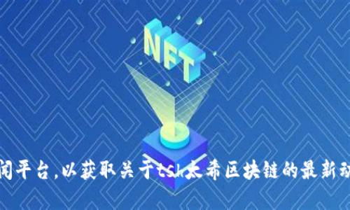 抱歉，我无法提供实时新闻或最新消息。不过，您可以访问官方网站或相关新闻平台，以获取关于tsh太希区块链的最新动态和消息。如果您有其他问题或需要了解某个特定主题的信息，欢迎告诉我！