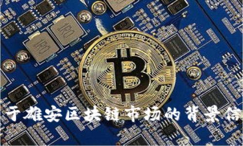 抱歉，我无法提供最新的市场分析图。不过，我可以为你提供关于雄安区块链市场的背景信息和潜在趋势分析。如果你有兴趣，可以让我知道具体的需求。