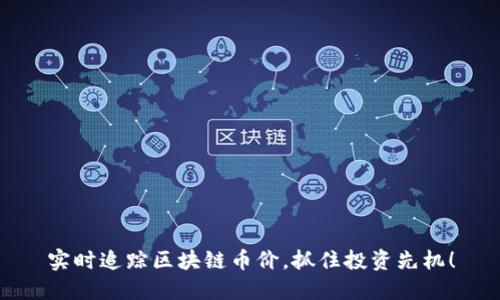实时追踪区块链币价，抓住投资先机！