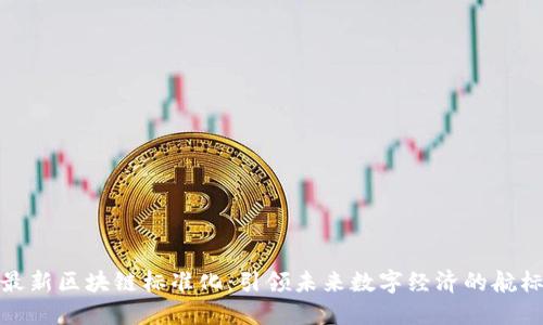 最新区块链标准化：引领未来数字经济的航标