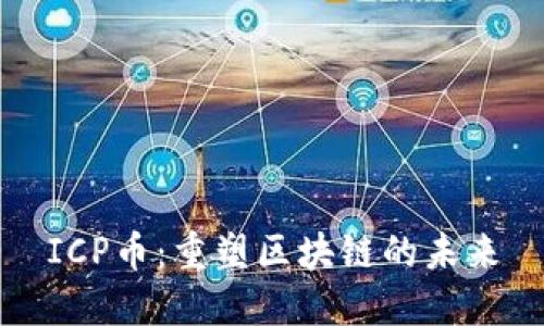 ICP币：重塑区块链的未来