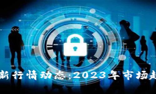 区块链最新行情动态：2023年市场趋势与分析