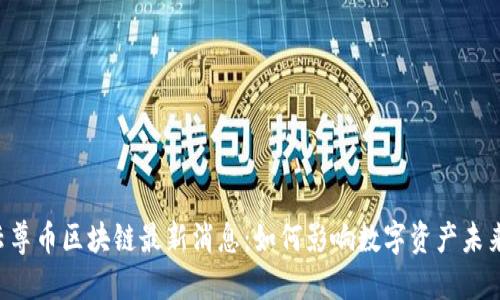 云尊币区块链最新消息：如何影响数字资产未来？