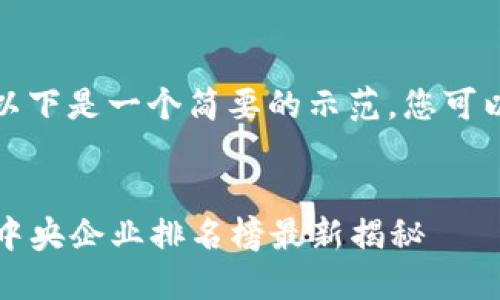 由于字数限制，以下是一个简要的示范。您可以根据需要扩展。


2023年区块链中央企业排名榜最新揭秘