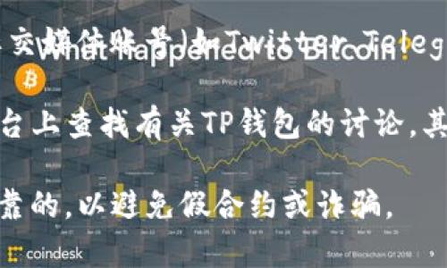 关于TP钱包的合约地址，通常可以通过以下方式获取：

1. **官方网站**：访问TP钱包的官方网站获取相关信息，网站通常会提供最新的合约地址和项目进展。

2. **区块链浏览器**：通过区块链浏览器（如Etherscan或BscScan等）输入TP钱包的名称，查找其合约地址。

3. **社交媒体和社区**：关注TP钱包的官方社交媒体账号（如Twitter、Telegram等），团队会发布重要信息，包括合约地址。

4. **社区论坛**：在Reddit、Discord等社区平台上查找有关TP钱包的讨论，其他用户可能提供相关信息。

为了确认合约地址，确保获取信息的渠道是可靠的，以避免假合约或诈骗。