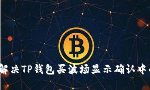  如何解决TP钱包买波场显示确认中的问题
