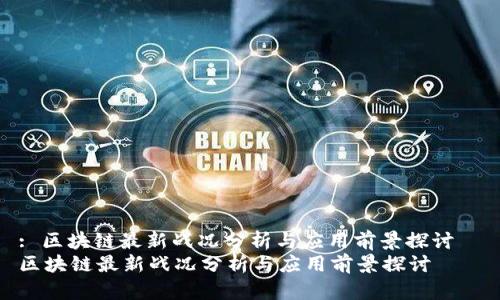 : 区块链最新战况分析与应用前景探讨  
区块链最新战况分析与应用前景探讨