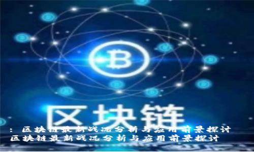 : 区块链最新战况分析与应用前景探讨  
区块链最新战况分析与应用前景探讨