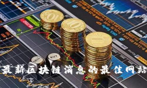获取最新区块链消息的最佳网站推荐