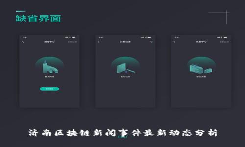 济南区块链新闻事件最新动态分析