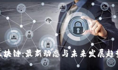 GBC区块链：最新动态与未来发展趋势解析