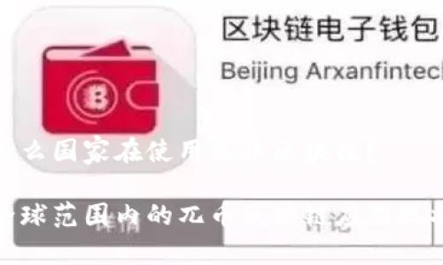 什么国家在使用兀币区块链？

全球范围内的兀币区块链应用现状