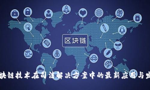 区块链技术在司法解决方案中的最新应用与发展