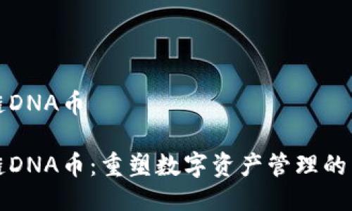 区块链DNA币

区块链DNA币：重塑数字资产管理的新革命
