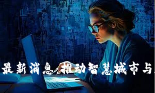 金山区块链云最新消息：推动智慧城市与数字经济融合