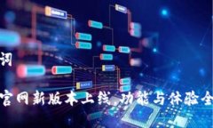 和关键词TP钱包官网新版本上线，功能与体验全面