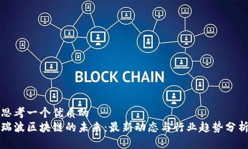 思考一个优质的  
瑞波区块链的未来：最新动态与行业趋势分析