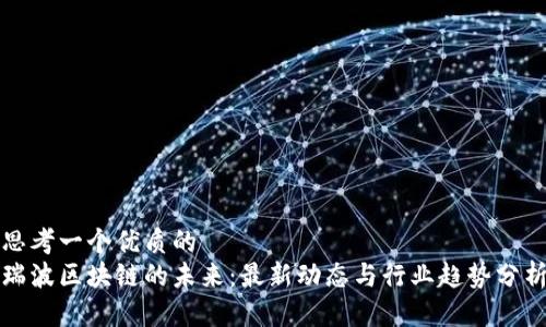 思考一个优质的  
瑞波区块链的未来：最新动态与行业趋势分析