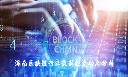 海南区块链行业最新投资动态分析