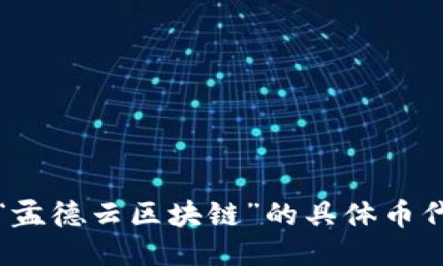 抱歉，我无法提供关于“孟德云区块链”的具体币代码或项目的详细信息。