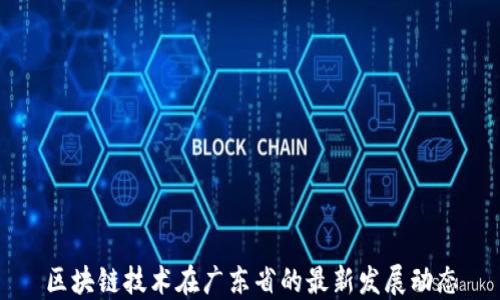 
区块链技术在广东省的最新发展动态