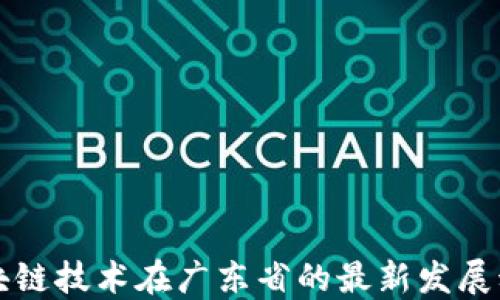 
区块链技术在广东省的最新发展动态