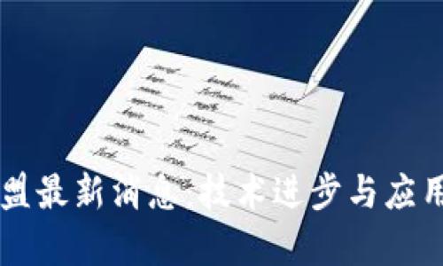 区块链联盟最新消息：技术进步与应用前景展望