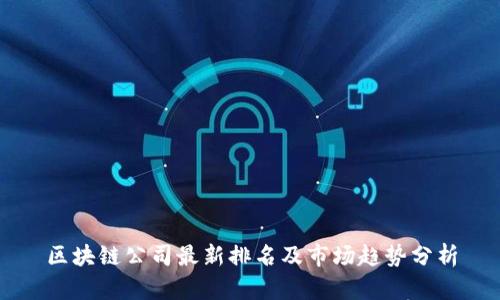 区块链公司最新排名及市场趋势分析