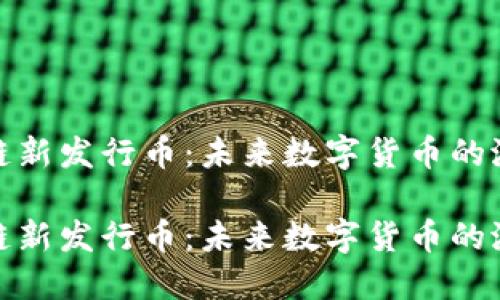 探索区块链新发行币：未来数字货币的潜力与挑战

探索区块链新发行币：未来数字货币的潜力与挑战